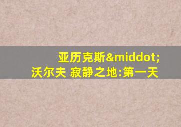 亚历克斯·沃尔夫 寂静之地:第一天